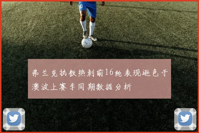 弗兰克执教热刺前16轮表现逊色于澳波上赛季同期数据分析