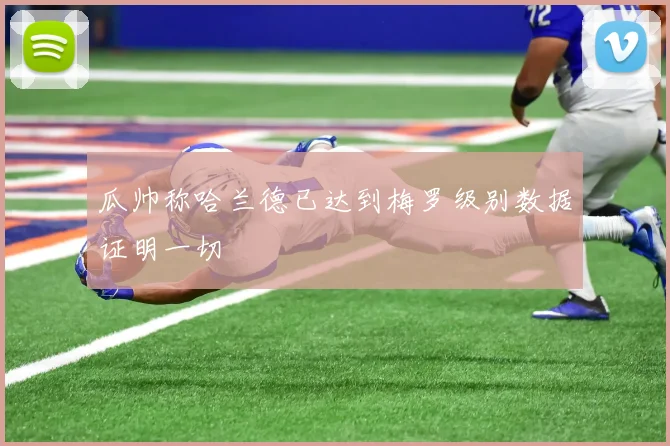 瓜帅称哈兰德已达到梅罗级别数据证明一切