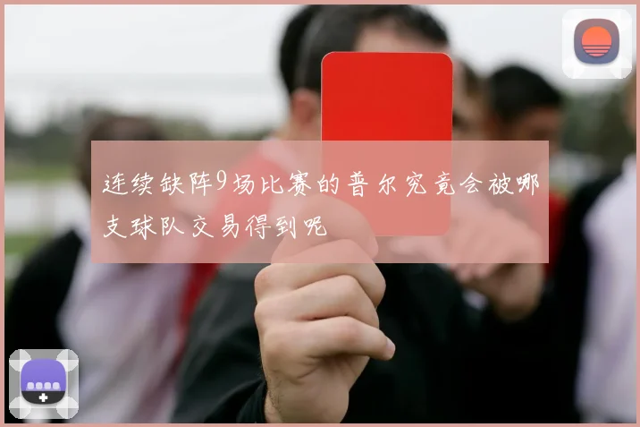 连续缺阵9场比赛的普尔究竟会被哪支球队交易得到呢