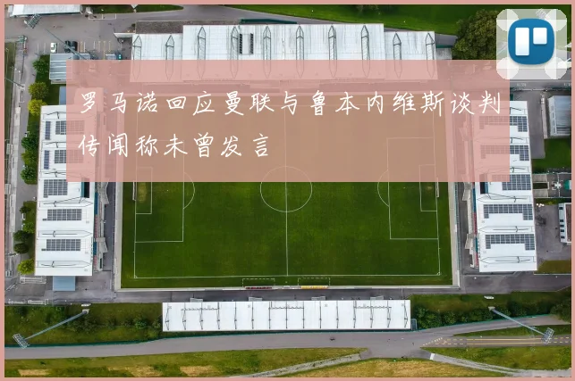 罗马诺回应曼联与鲁本内维斯谈判传闻称未曾发言