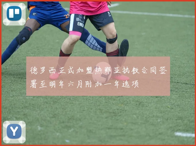 德罗西正式加盟热那亚执教合同签署至明年六月附加一年选项