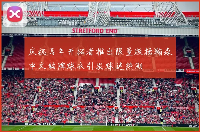 庆祝马年开拓者推出限量版杨瀚森中文铭牌球衣引发球迷热潮