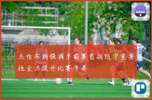杰伦布朗强调季前赛首战防守重要性全力提升比赛节奏