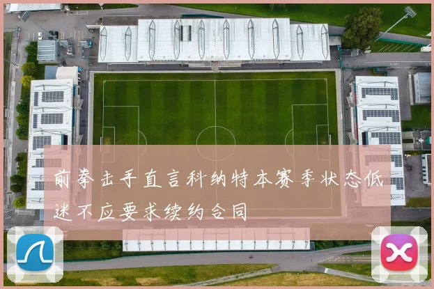 前拳击手直言科纳特本赛季状态低迷不应要求续约合同