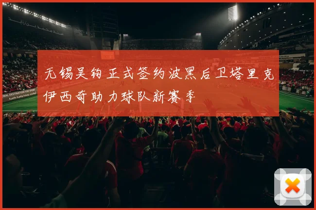无锡吴钩正式签约波黑后卫塔里克伊西奇助力球队新赛季