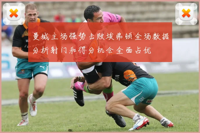 曼城主场强势击败埃弗顿全场数据分析射门和得分机会全面占优