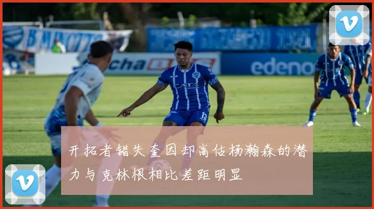 开拓者错失奎因却高估杨瀚森的潜力与克林根相比差距明显