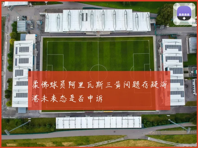 柔佛球员阿里瓦斯三黄问题存疑海港未表态是否申诉