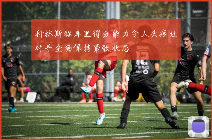 科林斯称库里得分能力令人头疼让对手全场保持紧张状态