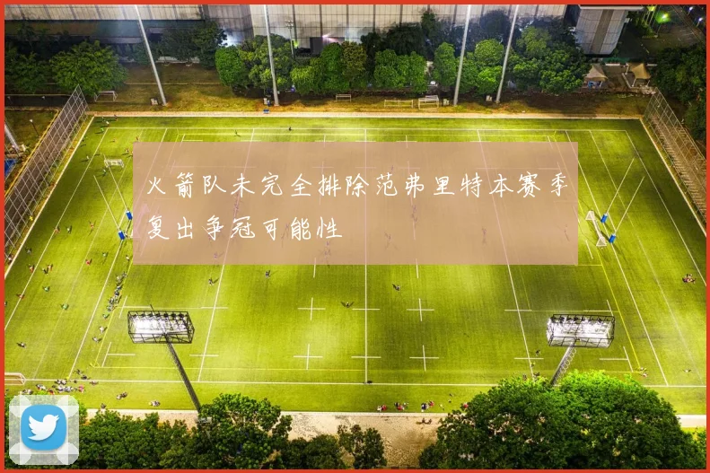 火箭队未完全排除范弗里特本赛季复出争冠可能性