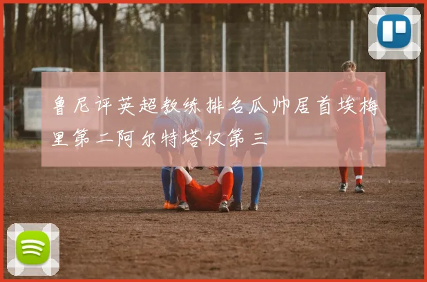 鲁尼评英超教练排名瓜帅居首埃梅里第二阿尔特塔仅第三