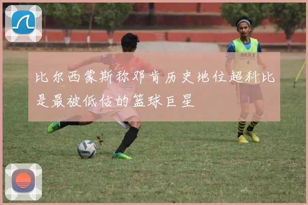 比尔西蒙斯称邓肯历史地位超科比是最被低估的篮球巨星